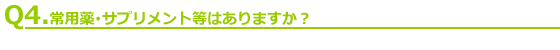 Q4.常用薬･サプリメント等はありますか？