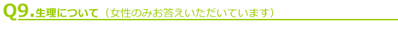Q9.生理について(女性のみお答えいただいています)